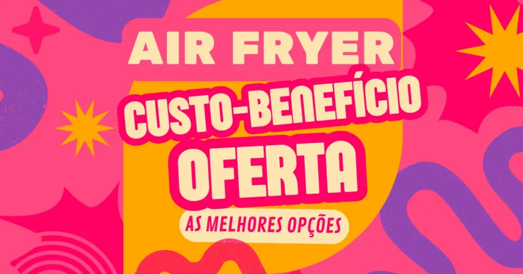 Air Fryer Custo-Benefício